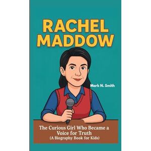 Smith, Mark N RACHEL MADDOW: The Curious Girl Who Became a Voice for Truth (A Biography Book for Kids) Smith, Mark N RACHEL MADDOW: The Curious Girl Who Became a Voice for Truth (A Biography Book for Kids)