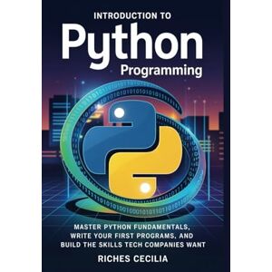CECILIA, RICHES Introduction to Python Programming: Master Python Fundamentals, Write Your First Programs, and Build the Skills Tech Companies Want CECILIA, RICHES Introduction to Python Programming: Master Python Fundamentals, Write Your First Programs, and Build the Skills Tech Companies Want
