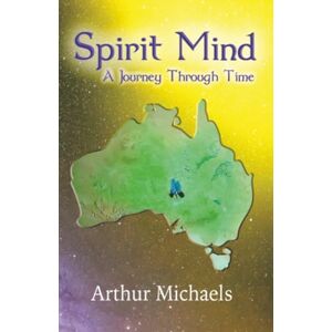 Michaels, Arthur Spirit Mind: A Journey Through Time Michaels, Arthur Spirit Mind: A Journey Through Time