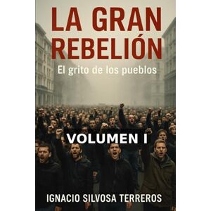 Silvosa Terreros, Ignacio LA GRAN REBELIÓN: El grito de los pueblos – Volumen I Silvosa Terreros, Ignacio LA GRAN REBELIÓN: El grito de los pueblos – Volumen I