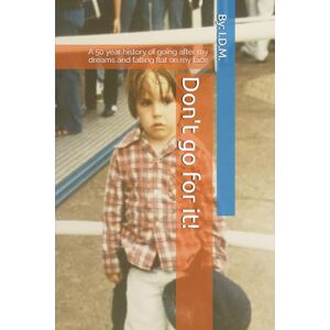 M, Mr. I D Don't go for it!: A 50 year history of going after my dreams and falling flat on my face M, Mr. I D Don't go for it!: A 50 year history of going after my dreams and falling flat on my face