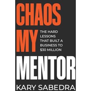 Sabedra, Kary Austin Chaos My Mentor: The Hard Lessons That Built a Business to 30 Million Sabedra, Kary Austin Chaos My Mentor: The Hard Lessons That Built a Business to 30 Million