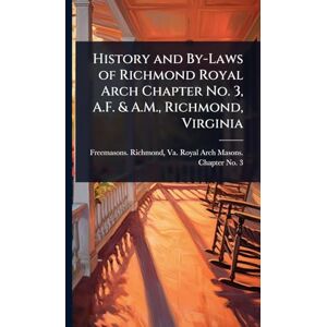 United History and By-Laws of Richmond Royal Arch Chapter No. 3, A.F. & A.M., Richmond, Virginia United History and By-Laws of Richmond Royal Arch Chapter No. 3, A.F. & A.M., Richmond, Virginia