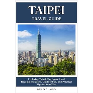 HAYDEN, WESLEY Z. TAIPEI TRAVEL GUIDE: Top Spots, Local Recommendations, Outdoor Fun, and Practical Tips for Your Visit HAYDEN, WESLEY Z. TAIPEI TRAVEL GUIDE: Top Spots, Local Recommendations, Outdoor Fun, and Practical Tips for Your Visit