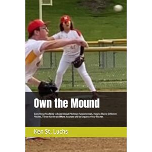 St. Luchs, Ken Own the Mound: Everything You Need to Know About Pitching: Fundamentals, How to Throw Different Pitches, Throw Harder and More Accurate and to ... for ... for coaches, players, parents and fans) St. Luchs, Ken Own the Mound: Everything You Need to Know About Pitching: Fundamentals, How to Throw Different Pitches, Throw Harder and More Accurate and to ... for ... for coaches, players, parents and fans)