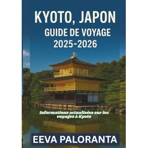 PALORANTA, EEVA KYOTO, JAPON GUIDE DE VOYAGE 2025-2026: Explorez les temples emblématiques, la culture japonaise, la gastronomie locale et des conseils pratiques pour un voyage inoubliable à Kyoto PALORANTA, EEVA KYOTO, JAPON GUIDE DE VOYAGE 2025-2026: Explorez les temples emblématiques, la culture japonaise, la gastronomie locale et des conseils pratiques pour un voyage inoubliable à Kyoto