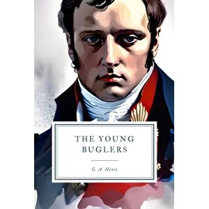 Henty, G. A. The Young Buglers: A Tale of the Peninsular War Henty, G. A. The Young Buglers: A Tale of the Peninsular War