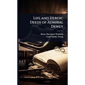 Northrop, Henry Davenport Life and Heroic Deeds of Admiral Dewey Northrop, Henry Davenport Life and Heroic Deeds of Admiral Dewey