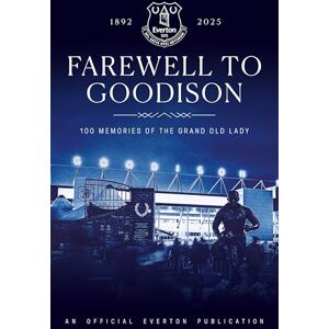 Everton FC Farewell to Goodison: 100 Memories of the Grand Old Lady Everton FC Farewell to Goodison: 100 Memories of the Grand Old Lady