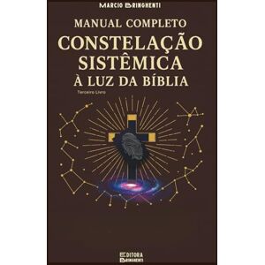 Bringhenti, Marcio Manual Completo de Constelação Sistêmica à Luz da Bíblia Terceira Edição: Livro 182 de 10.000 Bringhenti, Marcio Manual Completo de Constelação Sistêmica à Luz da Bíblia Terceira Edição: Livro 182 de 10.000