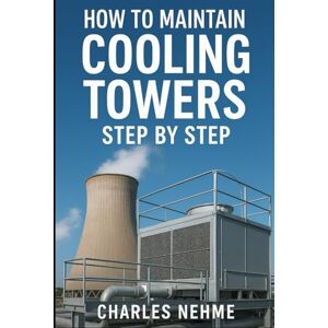 Nehme, Charles How to Maintain Cooling Towers Step by Step Nehme, Charles How to Maintain Cooling Towers Step by Step