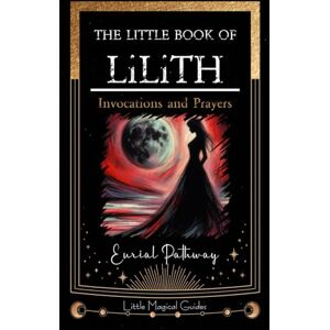 Pathway, Eurial The Little Book of Lilith: Invocations and Prayers (Little Magical Guides) Pathway, Eurial The Little Book of Lilith: Invocations and Prayers (Little Magical Guides)