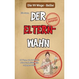 Swan, Ella 99 Wege, wie du Dinkel-Dörte und Müsli-Maja entgegenwirkst: Ein Survival-Guide für Normal-Eltern Swan, Ella 99 Wege, wie du Dinkel-Dörte und Müsli-Maja entgegenwirkst: Ein Survival-Guide für Normal-Eltern