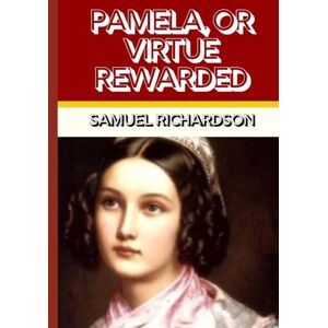 RICHARDSON, SAMUEL PAMELA, OR VIRTUE REWARDED: The Groundbreaking Novel of Innocence, Temptation, and the Triumph of Virtue RICHARDSON, SAMUEL PAMELA, OR VIRTUE REWARDED: The Groundbreaking Novel of Innocence, Temptation, and the Triumph of Virtue