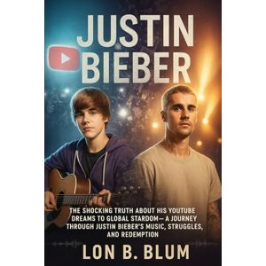 Blum, Lon Justin Bieber: The Shocking Truth About His YouTube Dreams to Global Stardom, a Journey Through Justin Bieber’s Music, Struggles, and Redemption Blum, Lon Justin Bieber: The Shocking Truth About His YouTube Dreams to Global Stardom, a Journey Through Justin Bieber’s Music, Struggles, and Redemption