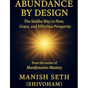 Seth, Manish Abundance by Design: The Siddha Way to Flow, Grace, and Effortless Prosperity (The Siddha Way Series) Seth, Manish Abundance by Design: The Siddha Way to Flow, Grace, and Effortless Prosperity (The Siddha Way Series)