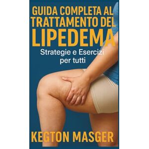 Masger, Kegton Guida Completa al Trattamento del Lipedema: Strategie e Esercizi per Tutti Masger, Kegton Guida Completa al Trattamento del Lipedema: Strategie e Esercizi per Tutti