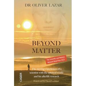 Lazar, Oliver BEYOND MATTER: The moving experiences of a scientist with the spiritual world and his afterlife research Lazar, Oliver BEYOND MATTER: The moving experiences of a scientist with the spiritual world and his afterlife research