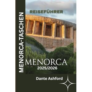Ashford, Dante MENORCA-TASCHENREISEFÜHRER 2025/2026 (Vollfarbige Bilder): Entdecken Sie die besten Geheimtipps, Strände und Abenteuer der Insel mit sorgfältig ausgewählten Reiserouten und Insidertipps Ashford, Dante MENORCA-TASCHENREISEFÜHRER 2025/2026 (Vollfarbige Bilder): Entdecken Sie die besten Geheimtipps, Strände und Abenteuer der Insel mit sorgfältig ausgewählten Reiserouten und Insidertipps