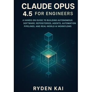 Kai, Ryden Claude Opus 4.5 for Engineers: A Hands-On Guide to Building Autonomous Software: Repositories, Agents, Automation Pipelines, and Real-World AI Workflows Kai, Ryden Claude Opus 4.5 for Engineers: A Hands-On Guide to Building Autonomous Software: Repositories, Agents, Automation Pipelines, and Real-World AI Workflows