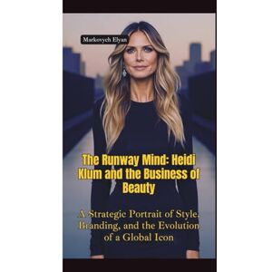 Elyan, Markovych THE RUNWAY MIND: Heidi Klum and the Business of Beauty—A Strategic Portrait of Style, Branding, and the Evolution of a Global Icon Elyan, Markovych THE RUNWAY MIND: Heidi Klum and the Business of Beauty—A Strategic Portrait of Style, Branding, and the Evolution of a Global Icon