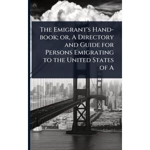 TBD The Emigrant's Hand-book; or, A Directory and Guide for Persons Emigrating to the United States of A TBD The Emigrant's Hand-book; or, A Directory and Guide for Persons Emigrating to the United States of A