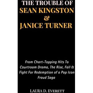 Laura D. Everett THE TROUBLE OF SEAN KINGSTON & JANICE TURNER: From Chart-Topping Hits To Courtroom Drama, The Rise, Fall & Fight For Redemption of a Pop Icon Fraud Saga (Fame & Fortune Diaries) Laura D. Everett THE TROUBLE OF SEAN KINGSTON & JANICE TURNER: From Chart-Topping Hits To Courtroom Drama, The Rise, Fall & Fight For Redemption of a Pop Icon Fraud Saga (Fame & Fortune Diaries)