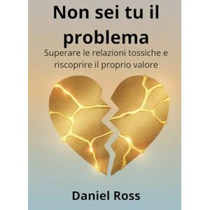 Ross, Daniel Non sei tu il problema: Superare le relazioni tossiche e riscoprire il proprio valore Ross, Daniel Non sei tu il problema: Superare le relazioni tossiche e riscoprire il proprio valore