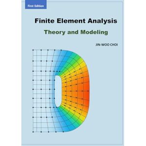 CHOI, JIN-WOO Finite Element Analysis: Theory and Modeling (Finite Element Analysis: Theory and Application Using ANSYS Workbench) CHOI, JIN-WOO Finite Element Analysis: Theory and Modeling (Finite Element Analysis: Theory and Application Using ANSYS Workbench)