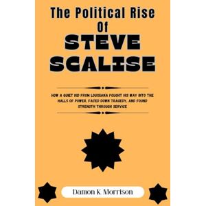 Morrison, Damon k K. The Political Rise Of Steve Scalise: How a quiet kid from Louisiana fought his way into the halls of power, faced down tragedy, and found strength ... (The Fascinating Journey Of Political Icons) Morrison, Damon k K. The Political Rise Of Steve Scalise: How a quiet kid from Louisiana fought his way into the halls of power, faced down tragedy, and found strength ... (The Fascinating Journey Of Political Icons)