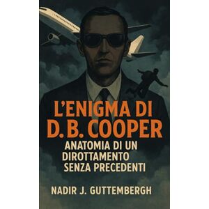 Guttembergh, Nadir J. L’Enigma di D.B. Cooper: Anatomia di un Dirottamento Senza Precedenti Guttembergh, Nadir J. L’Enigma di D.B. Cooper: Anatomia di un Dirottamento Senza Precedenti
