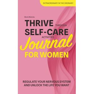 Malecka, Maria Thrive Through Self-Care Activities Journal for Women: Regulate Your Nervous System and Unlock the Life You Want in 21 Days (Get Connected: Self-Care for Women) Malecka, Maria Thrive Through Self-Care Activities Journal for Women: Regulate Your Nervous System and Unlock the Life You Want in 21 Days (Get Connected: Self-Care for Women)