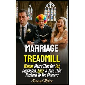 Riker, Conrad Marriage Treadmill: Women Marry Then Get Fat, Depressed, Lazy, & Take Their Husband To The Cleaners (redpilled revolutionary civil rights for men (satire)) Riker, Conrad Marriage Treadmill: Women Marry Then Get Fat, Depressed, Lazy, & Take Their Husband To The Cleaners (redpilled revolutionary civil rights for men (satire))