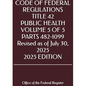 the Federal Register, Office of CODE OF FEDERAL REGULATIONS TITLE 42 PUBLIC HEALTH VOLUME 5 OF 5 PARTS 482-1099 Revised as of July 30, 2025 2025 EDITION the Federal Register, Office of CODE OF FEDERAL REGULATIONS TITLE 42 PUBLIC HEALTH VOLUME 5 OF 5 PARTS 482-1099 Revised as of July 30, 2025 2025 EDITION