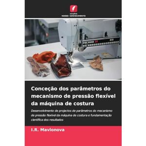 Mavlonova, I.R. Conceção dos parâmetros do mecanismo de pressão flexível da máquina de costura: Desenvolvimento de projectos de parâmetros do mecanismo de pressão ... e fundamentação científica dos resultados Mavlonova, I.R. Conceção dos parâmetros do mecanismo de pressão flexível da máquina de costura: Desenvolvimento de projectos de parâmetros do mecanismo de pressão ... e fundamentação científica dos resultados