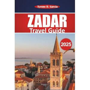 Garcia, Tyrone D. Zadar Travel Guide 2025: Complete Itinerary, Local Insights, thing to do and Practical Tips for Exploring Croatia’s Historic Coastal City Garcia, Tyrone D. Zadar Travel Guide 2025: Complete Itinerary, Local Insights, thing to do and Practical Tips for Exploring Croatia’s Historic Coastal City