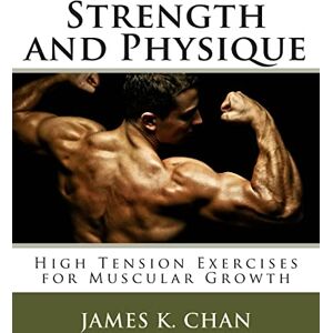 Chan, James K. Strength and Physique: High Tension Exercises for Muscular Growth: Volume 5 (Studies in Macroeconomic History) Chan, James K. Strength and Physique: High Tension Exercises for Muscular Growth: Volume 5 (Studies in Macroeconomic History)
