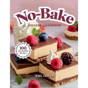 OLIVER, JOEL NO-BAKE DESSERT COOKBOOK: Mouthwatering Homemade No-Bake Dessert Recipes: From Quick Classics to Creative Chilled Treats—Easy, Oven-Free Sweets for ... and Craving (DESSERTS COOKBOOK FOR EVERYONE) OLIVER, JOEL NO-BAKE DESSERT COOKBOOK: Mouthwatering Homemade No-Bake Dessert Recipes: From Quick Classics to Creative Chilled Treats—Easy, Oven-Free Sweets for ... and Craving (DESSERTS COOKBOOK FOR EVERYONE)