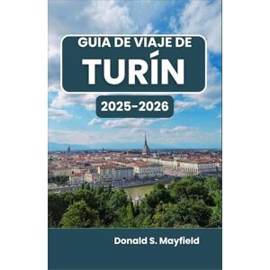 S. Mayfield, Donald Guía de viaje de Turín 2025-2026: Descubriendo arte, arquitectura y sabores en el corazón de Piamonte S. Mayfield, Donald Guía de viaje de Turín 2025-2026: Descubriendo arte, arquitectura y sabores en el corazón de Piamonte