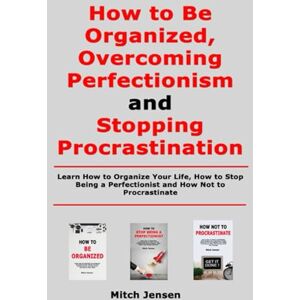 Jensen How to Be Organized, Overcoming Perfectionism and Stopping Procrastination: Learn How to Organize Your Life, How to Stop Being a Perfectionist and How Not to Procrastinate Jensen How to Be Organized, Overcoming Perfectionism and Stopping Procrastination: Learn How to Organize Your Life, How to Stop Being a Perfectionist and How Not to Procrastinate