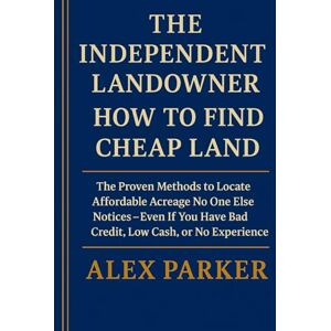 Parker, Alex THE INDEPENDENT LANDOWNER: HOW TO FIND CHEAP LAND: The Proven Methods to Locate Affordable Acreage No One Else Notices — Even If You Have Bad Credit, ... Experience (The Independent Homeowner Series) Parker, Alex THE INDEPENDENT LANDOWNER: HOW TO FIND CHEAP LAND: The Proven Methods to Locate Affordable Acreage No One Else Notices — Even If You Have Bad Credit, ... Experience (The Independent Homeowner Series)