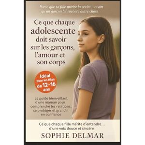 Delmar, Sophie Ce que chaque adolescente doit savoir sur les garçons, l'amour et son corps: Le guide bienveillant d'une maman pour comprendre les relations, se protéger et grandir enconfiance Delmar, Sophie Ce que chaque adolescente doit savoir sur les garçons, l'amour et son corps: Le guide bienveillant d'une maman pour comprendre les relations, se protéger et grandir enconfiance
