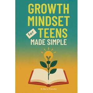 Knowles, Dr Barry Growth Mindset for Teens Made Simple: Confidence & Resilience Workbook to Overcome Self-Doubt, Develop Grit, Create Habits that Last and Achieve Academic Success Knowles, Dr Barry Growth Mindset for Teens Made Simple: Confidence & Resilience Workbook to Overcome Self-Doubt, Develop Grit, Create Habits that Last and Achieve Academic Success