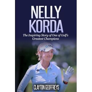 Geoffreys, Clayton Nelly Korda: The Inspiring Story of One of Golf’s Greatest Champions (Golf Biography Books) Geoffreys, Clayton Nelly Korda: The Inspiring Story of One of Golf’s Greatest Champions (Golf Biography Books)