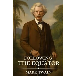 Twain, Mark FOLLOWING THE EQUATOR: Timeless Edition Featuring Authentic Illustrations Twain, Mark FOLLOWING THE EQUATOR: Timeless Edition Featuring Authentic Illustrations