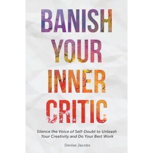 Jacobs, Denise Banish Your Inner Critic: Silence the Voice of Self-Doubt to Unleash Your Creativity and Do Your Best Work (Gift for artists) Jacobs, Denise Banish Your Inner Critic: Silence the Voice of Self-Doubt to Unleash Your Creativity and Do Your Best Work (Gift for artists)