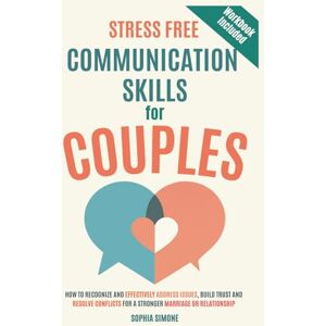 Simone, Sophia Stress-Free Communication Skills for Couples: How to Recognize and Effectively Address Issues, Improve Your Listening Skills, Build Trust & Resolve ... for a Stronger Marriage or Relationship Simone, Sophia Stress-Free Communication Skills for Couples: How to Recognize and Effectively Address Issues, Improve Your Listening Skills, Build Trust & Resolve ... for a Stronger Marriage or Relationship