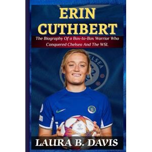 Davis, Laura B. Erin Cuthbert: The Biography of a Box-to-Box Warrior Who Conquered Chelsea and the WSL Davis, Laura B. Erin Cuthbert: The Biography of a Box-to-Box Warrior Who Conquered Chelsea and the WSL