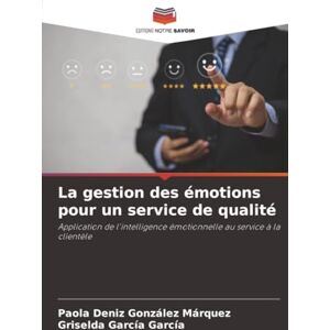 González Márquez, Paola Deniz La gestion des émotions pour un service de qualité: Application de l'intelligence émotionnelle au service à la clientèle González Márquez, Paola Deniz La gestion des émotions pour un service de qualité: Application de l'intelligence émotionnelle au service à la clientèle