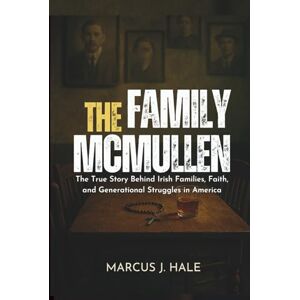 Hale, Marcus J. THE FAMILY MCMULLEN: The True Story Behind Irish Families, Faith, and Generational Struggles in America Hale, Marcus J. THE FAMILY MCMULLEN: The True Story Behind Irish Families, Faith, and Generational Struggles in America